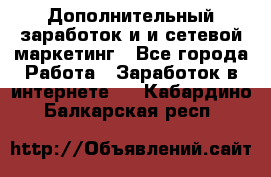 Дополнительный заработок и и сетевой маркетинг - Все города Работа » Заработок в интернете   . Кабардино-Балкарская респ.